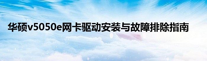 华硕v5050e网卡驱动安装与故障排除指南
