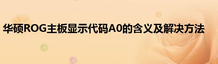 华硕ROG主板显示代码A0的含义及解决方法