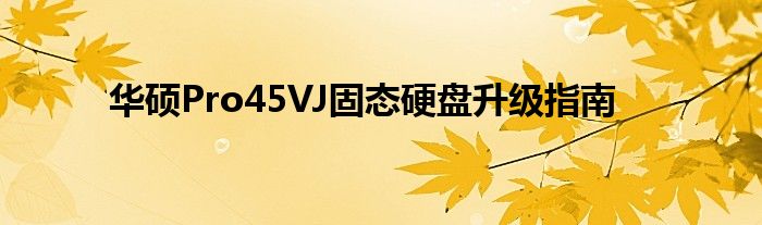 华硕Pro45VJ固态硬盘升级指南