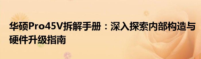 华硕Pro45V拆解手册：深入探索内部构造与硬件升级指南