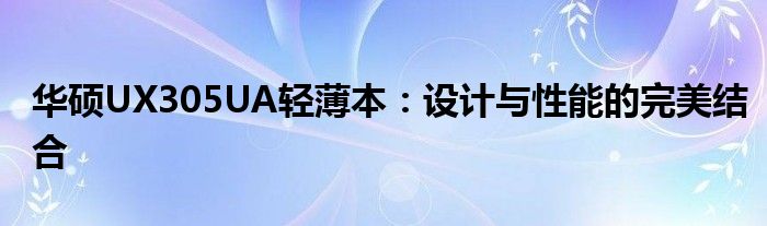 华硕UX305UA轻薄本：设计与性能的完美结合