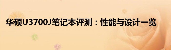 华硕U3700J笔记本评测：性能与设计一览