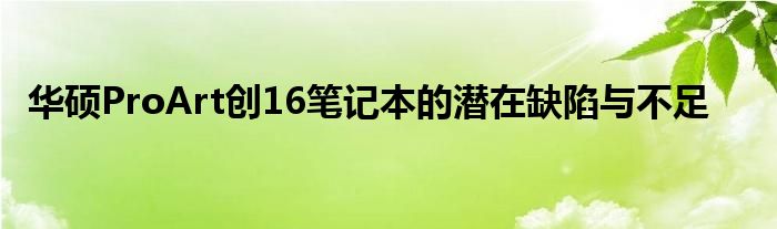 华硕ProArt创16笔记本的潜在缺陷与不足