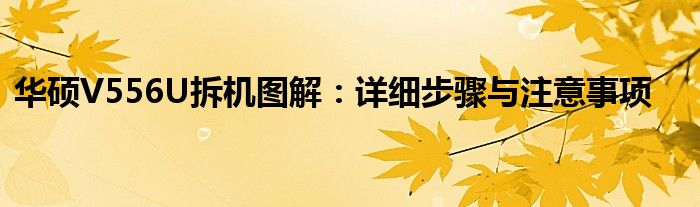 华硕V556U拆机图解：详细步骤与注意事项
