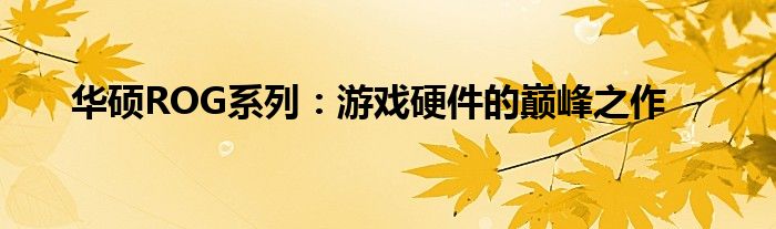 华硕ROG系列：游戏硬件的巅峰之作