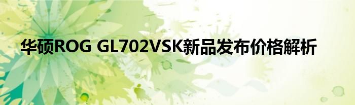 华硕ROG GL702VSK新品发布价格解析