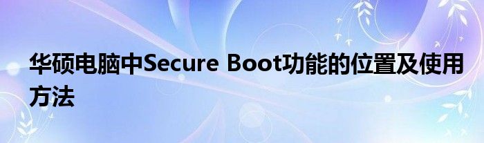 华硕电脑中Secure Boot功能的位置及使用方法