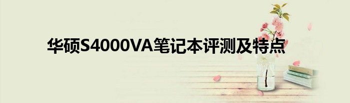 华硕S4000VA笔记本评测及特点