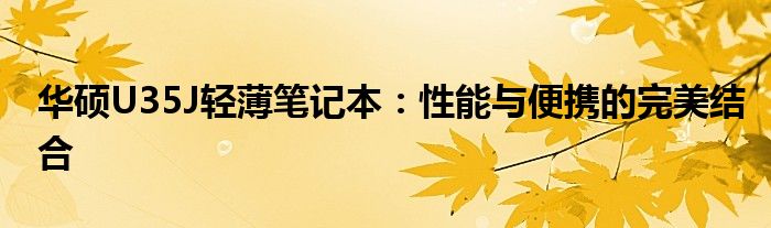 华硕U35J轻薄笔记本：性能与便携的完美结合