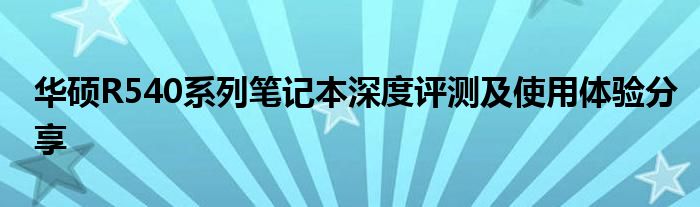 华硕R540系列笔记本深度评测及使用体验分享