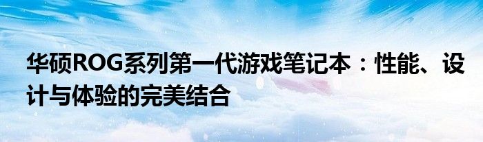 华硕ROG系列第一代游戏笔记本：性能、设计与体验的完美结合