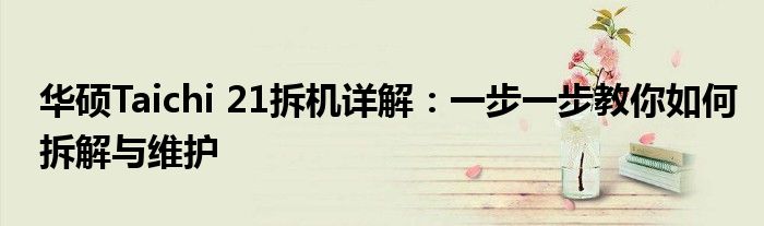 华硕Taichi 21拆机详解：一步一步教你如何拆解与维护