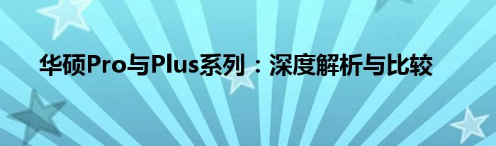 华硕Pro与Plus系列：深度解析与比较
