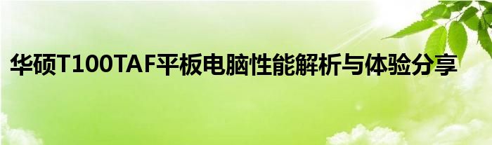 华硕T100TAF平板电脑性能解析与体验分享