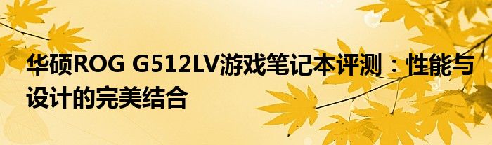 华硕ROG G512LV游戏笔记本评测：性能与设计的完美结合