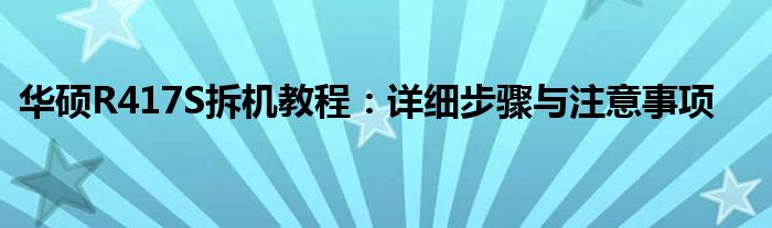 华硕R417S拆机教程：详细步骤与注意事项