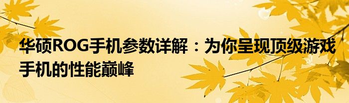 华硕ROG手机参数详解：为你呈现顶级游戏手机的性能巅峰