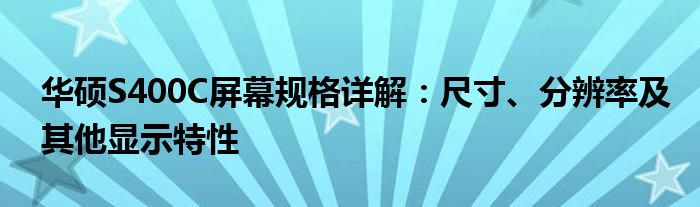 华硕S400C屏幕规格详解：尺寸、分辨率及其他显示特性
