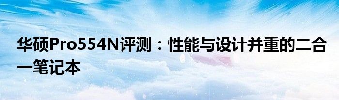 华硕Pro554N评测：性能与设计并重的二合一笔记本