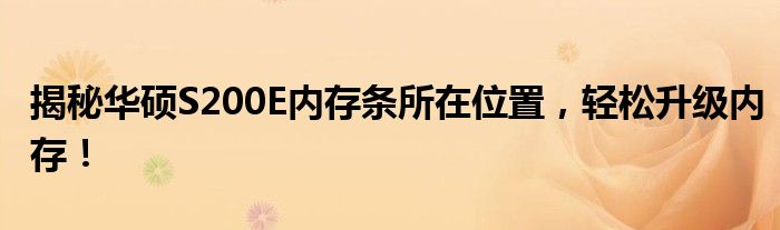 揭秘华硕S200E内存条所在位置，轻松升级内存！