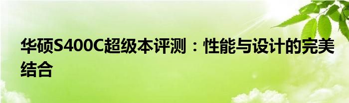 华硕S400C超级本评测：性能与设计的完美结合