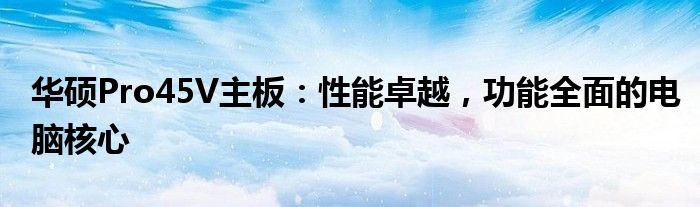华硕Pro45V主板：性能卓越，功能全面的电脑核心