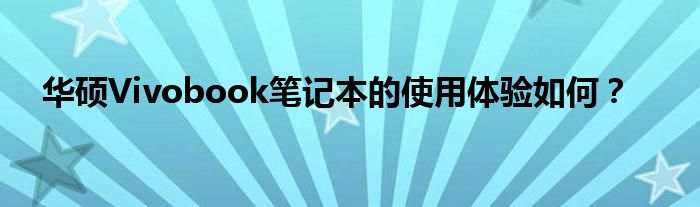 华硕Vivobook笔记本的使用体验如何？