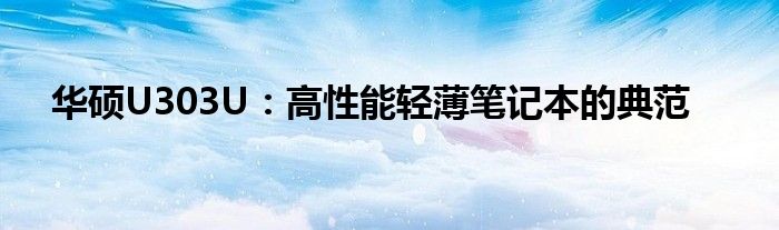 华硕U303U：高性能轻薄笔记本的典范