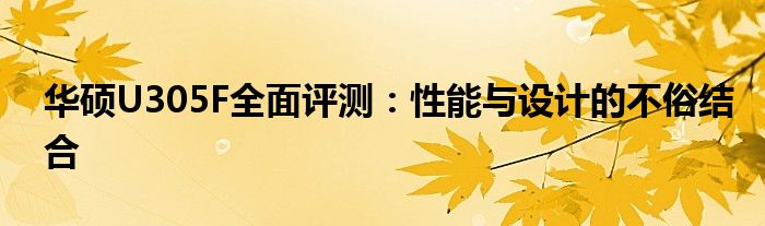 华硕U305F全面评测：性能与设计的不俗结合