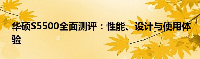 华硕S5500全面测评：性能、设计与使用体验