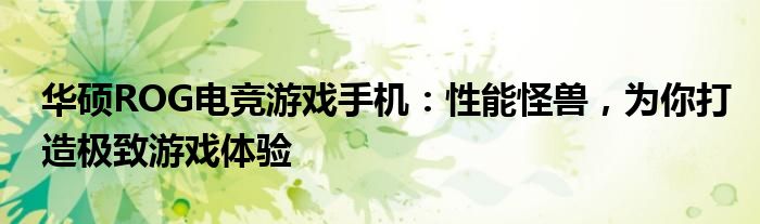 华硕ROG电竞游戏手机：性能怪兽，为你打造极致游戏体验