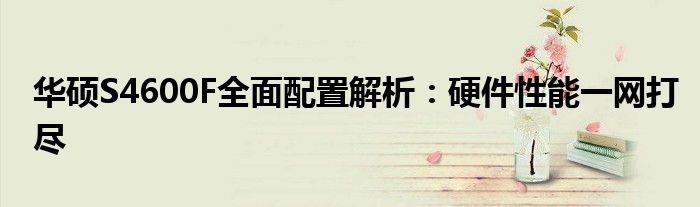 华硕S4600F全面配置解析：硬件性能一网打尽