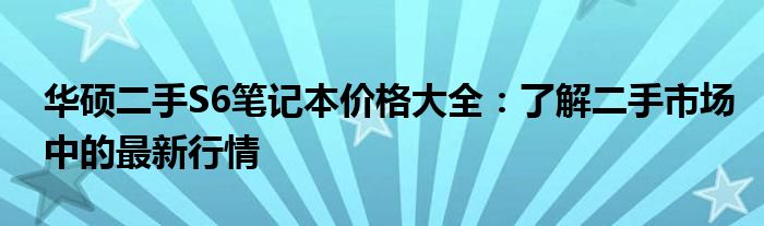 华硕二手S6笔记本价格大全：了解二手市场中的最新行情