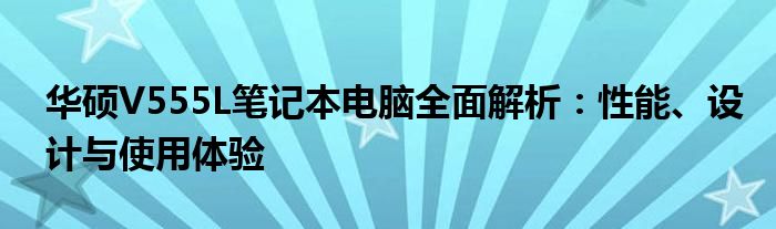 华硕V555L笔记本电脑全面解析：性能、设计与使用体验