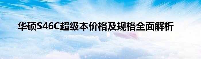 华硕S46C超级本价格及规格全面解析