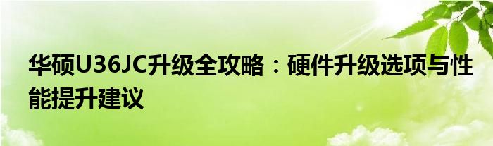 华硕U36JC升级全攻略：硬件升级选项与性能提升建议
