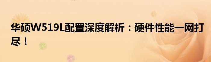 华硕W519L配置深度解析：硬件性能一网打尽！