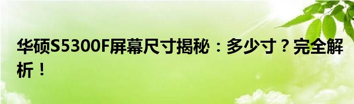 华硕S5300F屏幕尺寸揭秘：多少寸？完全解析！