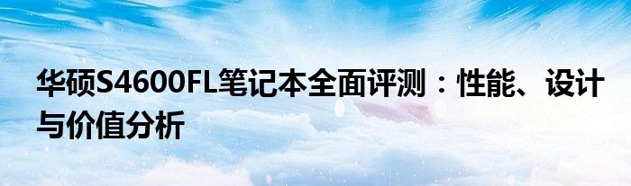 华硕S4600FL笔记本全面评测：性能、设计与价值分析