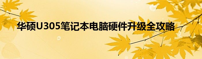 华硕U305笔记本电脑硬件升级全攻略