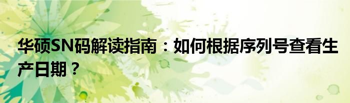 华硕SN码解读指南：如何根据序列号查看生产日期？