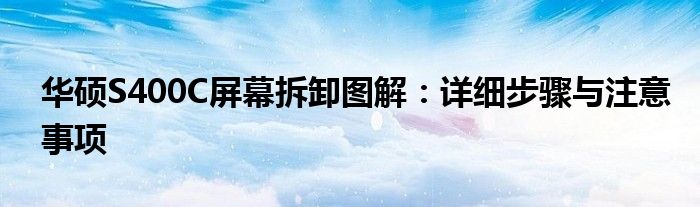 华硕S400C屏幕拆卸图解：详细步骤与注意事项