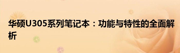 华硕U305系列笔记本：功能与特性的全面解析