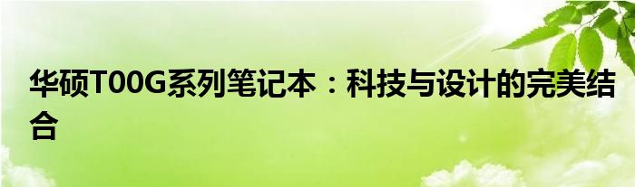 华硕T00G系列笔记本：科技与设计的完美结合