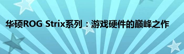 华硕ROG Strix系列：游戏硬件的巅峰之作