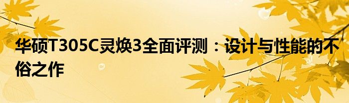 华硕T305C灵焕3全面评测：设计与性能的不俗之作