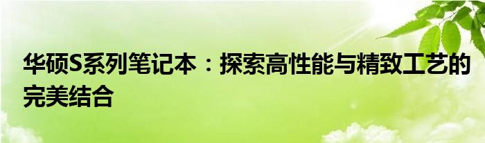 华硕S系列笔记本：探索高性能与精致工艺的完美结合
