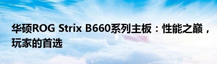 华硕ROG Strix B660系列主板：性能之巅，玩家的首选