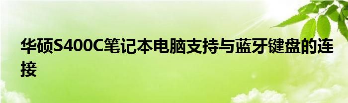 华硕S400C笔记本电脑支持与蓝牙键盘的连接
