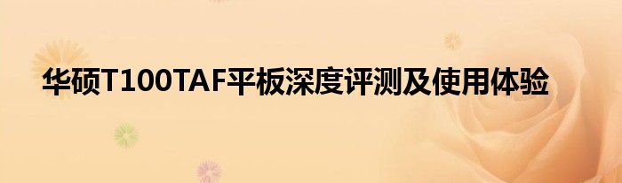 华硕T100TAF平板深度评测及使用体验